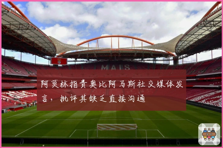 阿莫林指责奥比阿马斯社交媒体发言，批评其缺乏直接沟通