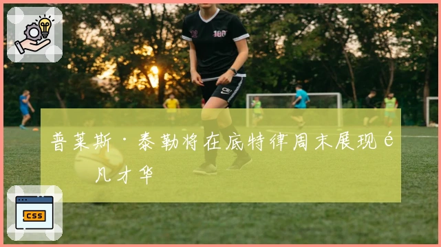 普莱斯·泰勒将在底特律周末展现非凡才华