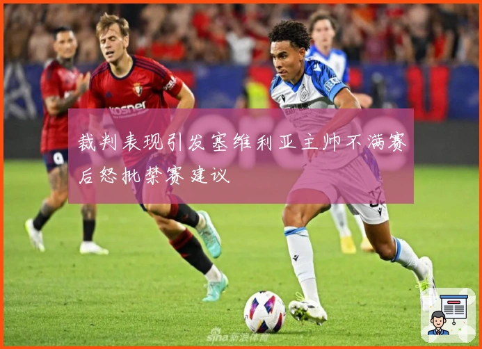 裁判表现引发塞维利亚主帅不满赛后怒批禁赛建议