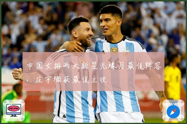 中国女排两大新星无缘月最佳阵容，庄宇珊获最佳主攻