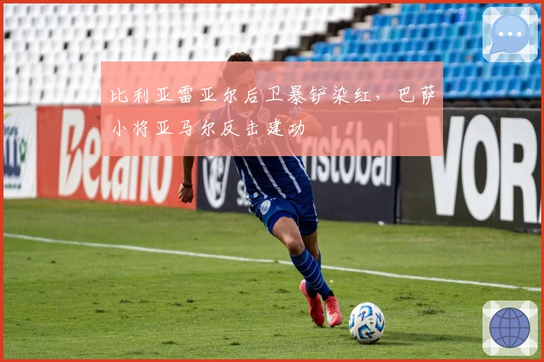 比利亚雷亚尔后卫暴铲染红，巴萨小将亚马尔反击建功