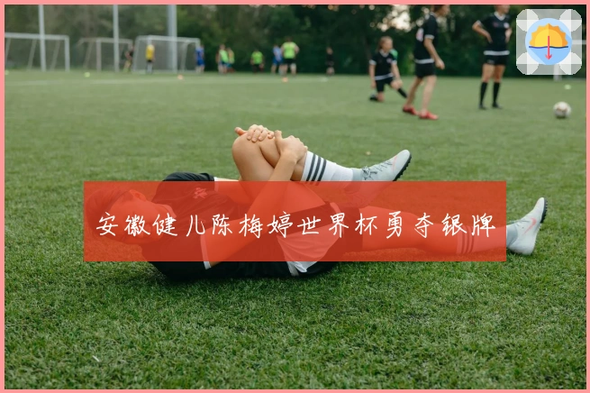 安徽健儿陈梅婷世界杯勇夺银牌
